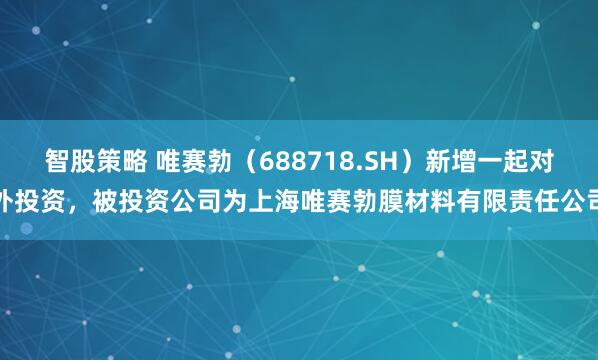 智股策略 唯赛勃（688718.SH）新增一起对外投资，被投资公司为上海唯赛勃膜材料有限责任公司