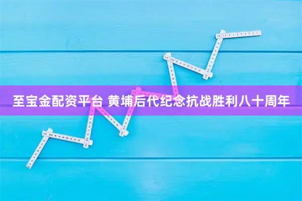 至宝金配资平台 黄埔后代纪念抗战胜利八十周年