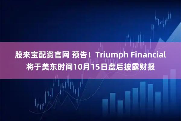 股来宝配资官网 预告！Triumph Financial将于美东时间10月15日盘后披露财报
