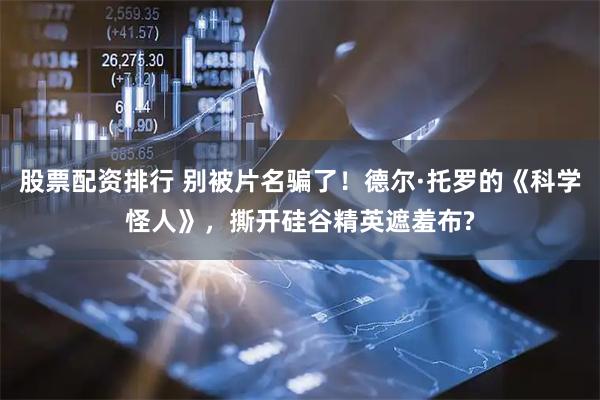 股票配资排行 别被片名骗了！德尔·托罗的《科学怪人》，撕开硅谷精英遮羞布?