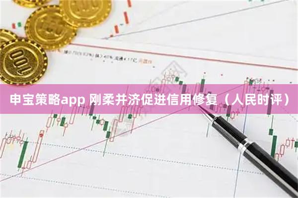 申宝策略app 刚柔并济促进信用修复（人民时评）