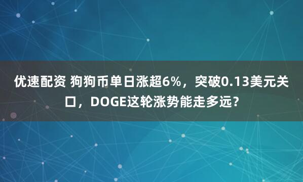 优速配资 狗狗币单日涨超6%，突破0.13美元关口，DOGE这轮涨势能走多远？