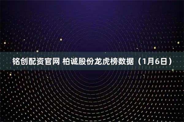 铭创配资官网 柏诚股份龙虎榜数据（1月6日）