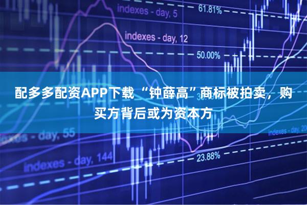 配多多配资APP下载 “钟薛高”商标被拍卖，购买方背后或为资本方